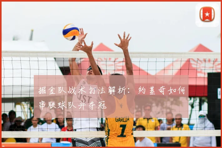掘金队战术打法解析：约基奇如何串联球队并夺冠