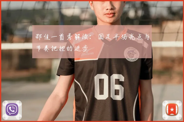邵佳一首秀解读：国足半场亮点与节奏把控的进步