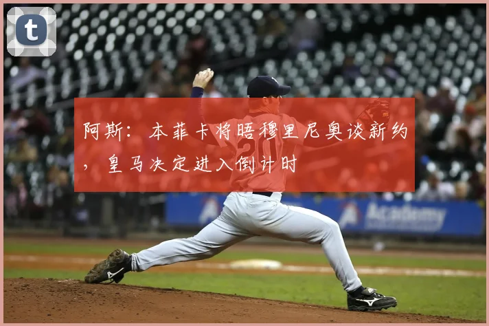 阿斯：本菲卡将晤穆里尼奥谈新约，皇马决定进入倒计时
