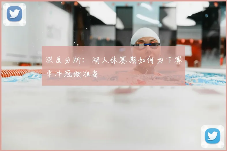 深度分析:湖人休赛期如何为下赛季冲冠做准备