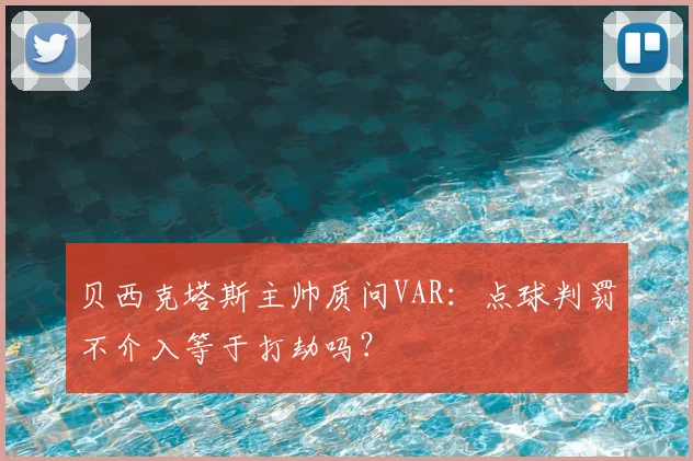 贝西克塔斯主帅质问VAR:点球判罚不介入等于打劫吗?