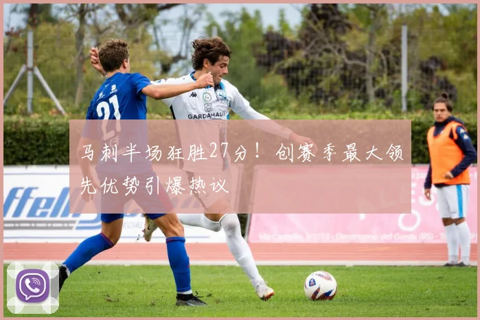 马刺半场狂胜27分!创赛季最大领先优势引爆热议