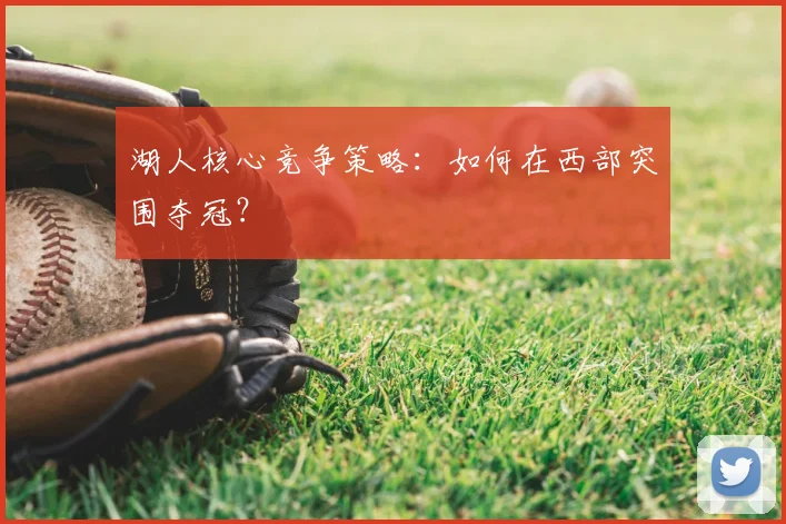 湖人核心竞争策略:如何在西部突围夺冠?