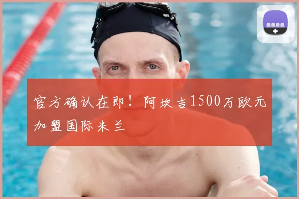 官方确认在即！阿坎吉1500万欧元加盟国际米兰
