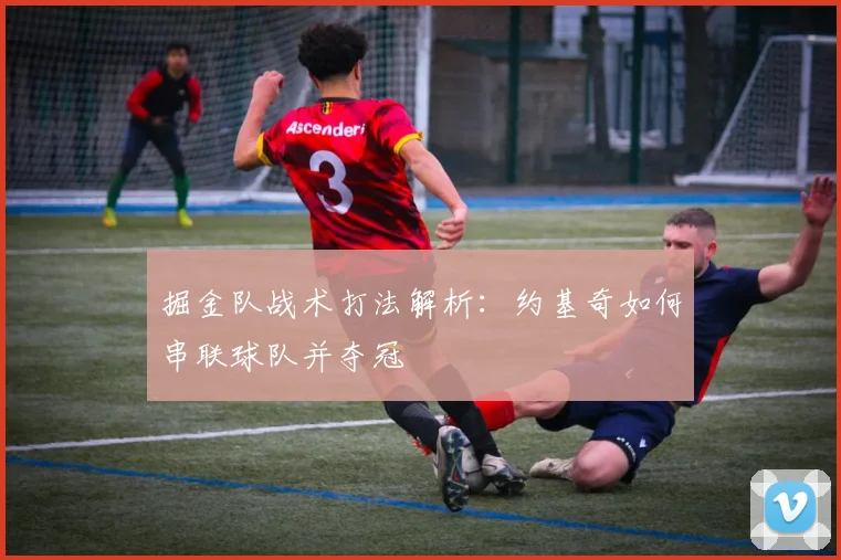 掘金队战术打法解析:约基奇如何串联球队并夺冠