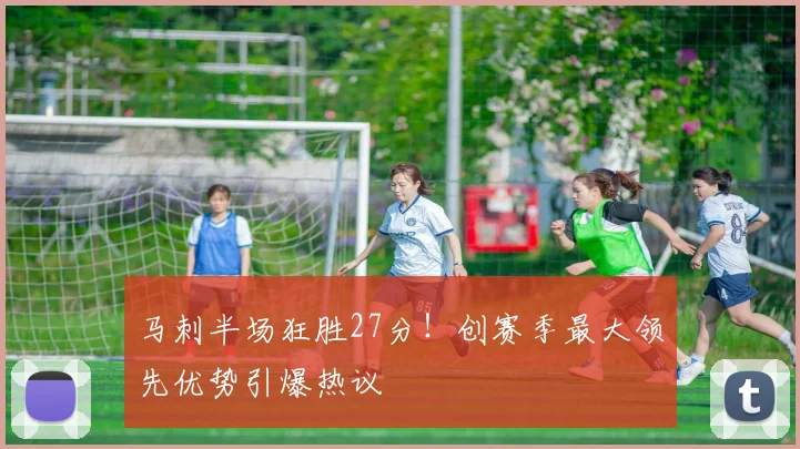 马刺半场狂胜27分！创赛季最大领先优势引爆热议